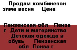 Продам комбинезон зима-весна  › Цена ­ 1 000 - Пензенская обл., Пенза г. Дети и материнство » Детская одежда и обувь   . Пензенская обл.,Пенза г.